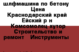 шлфмашина по бетону Eibenstock › Цена ­ 27 600 - Краснодарский край, Ейский р-н, Комсомолец хутор Строительство и ремонт » Инструменты   